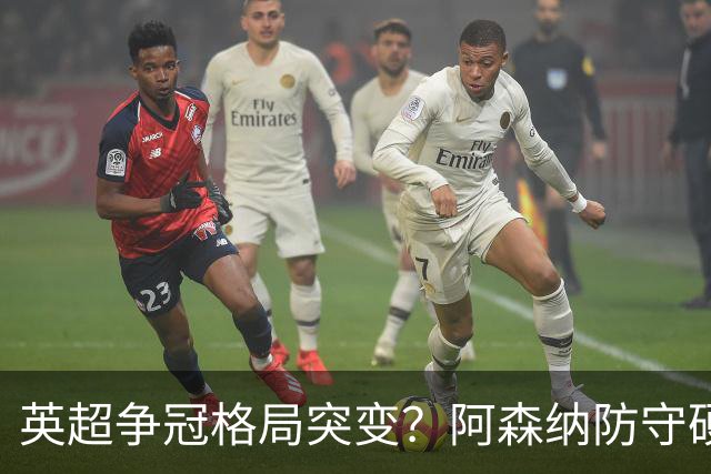 英超争冠格局突变？阿森纳防守硬气领跑，这波真的能夺冠吗？